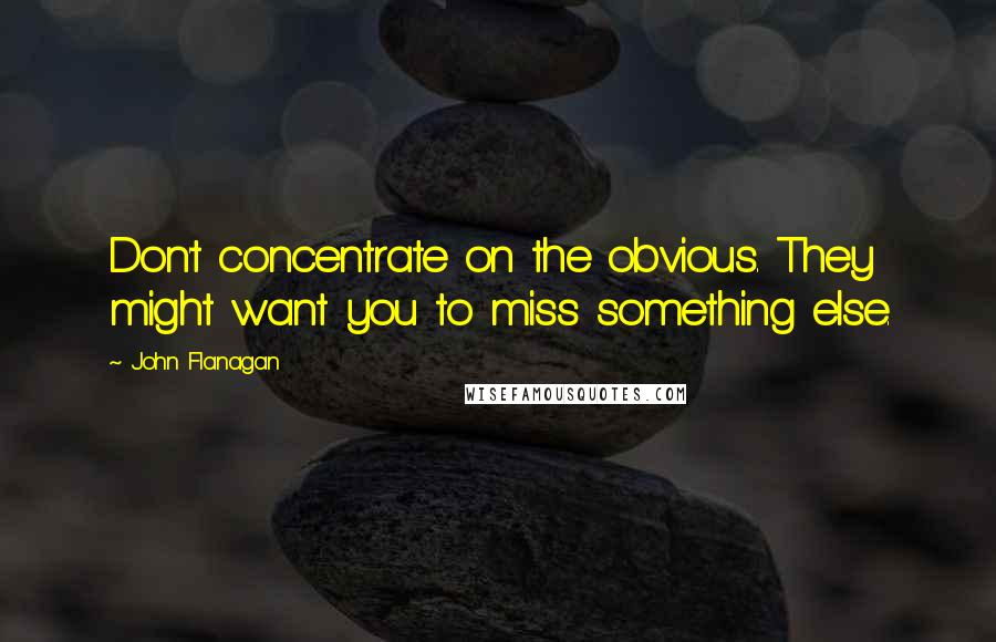 John Flanagan Quotes: Don't concentrate on the obvious. They might want you to miss something else.