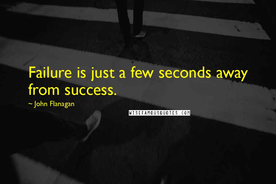 John Flanagan Quotes: Failure is just a few seconds away from success.