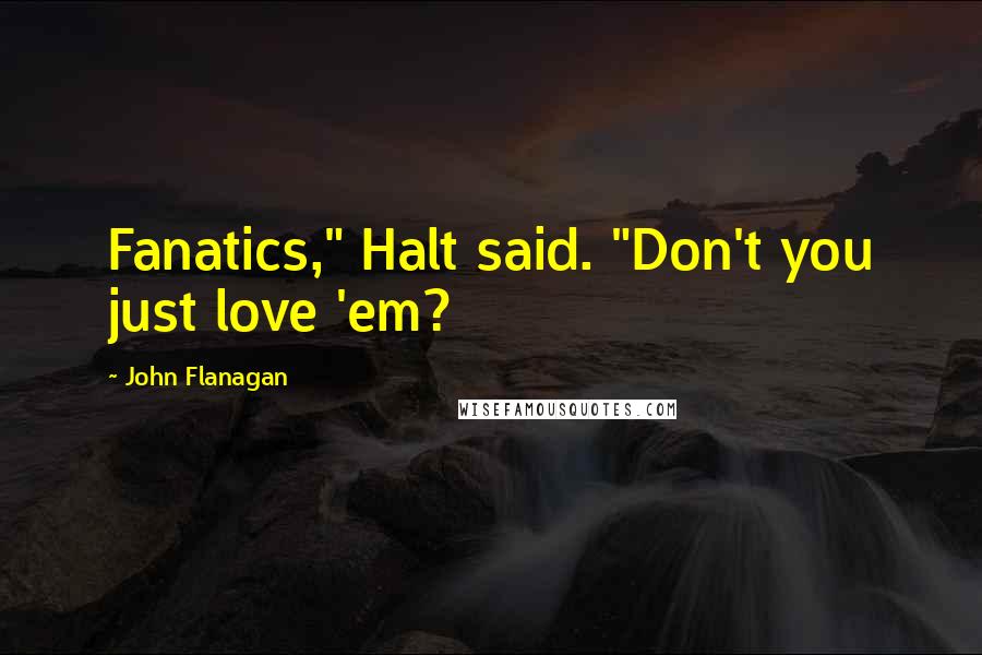 John Flanagan Quotes: Fanatics," Halt said. "Don't you just love 'em?