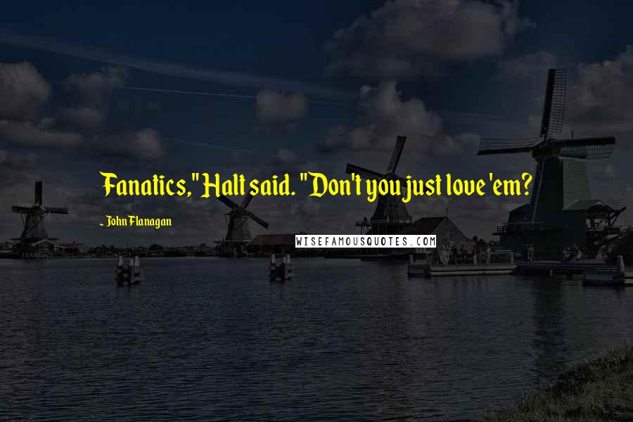 John Flanagan Quotes: Fanatics," Halt said. "Don't you just love 'em?