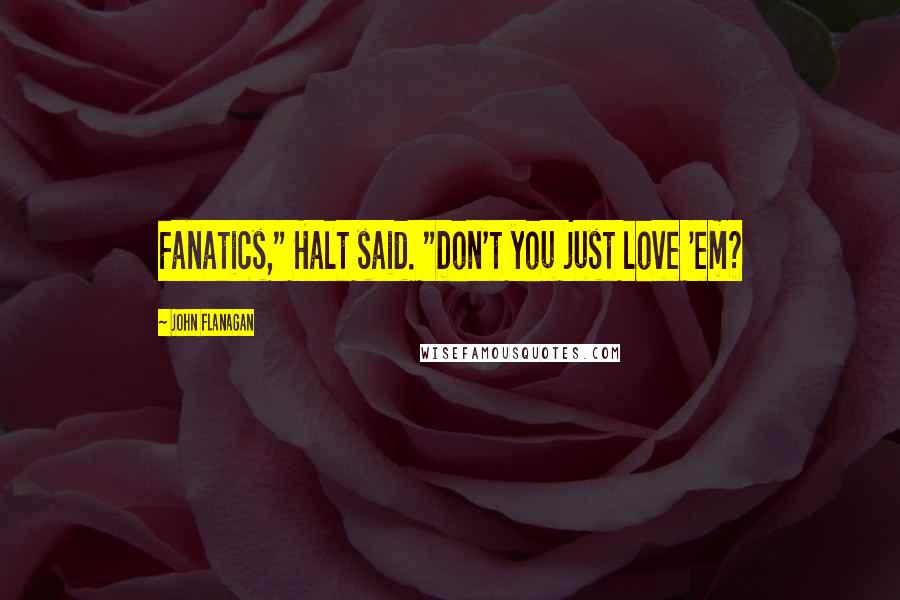 John Flanagan Quotes: Fanatics," Halt said. "Don't you just love 'em?