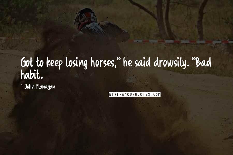 John Flanagan Quotes: Got to keep losing horses," he said drowsily. "Bad habit.