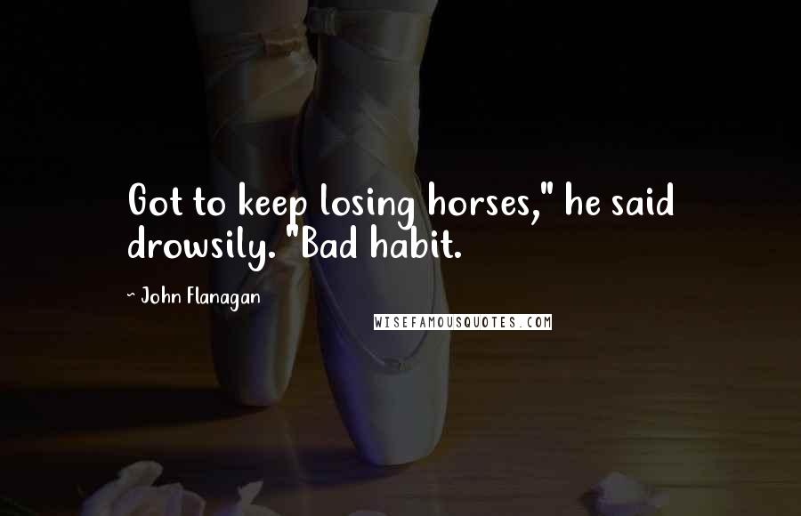 John Flanagan Quotes: Got to keep losing horses," he said drowsily. "Bad habit.