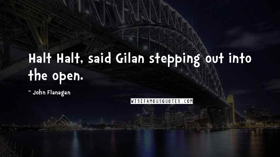 John Flanagan Quotes: Halt Halt, said Gilan stepping out into the open.