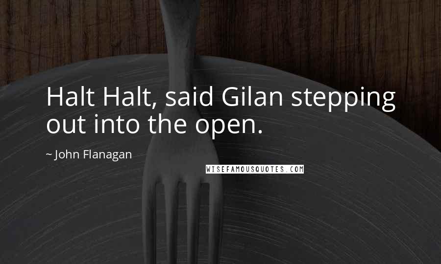 John Flanagan Quotes: Halt Halt, said Gilan stepping out into the open.