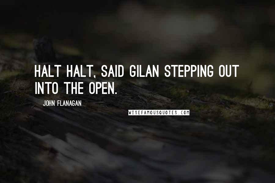 John Flanagan Quotes: Halt Halt, said Gilan stepping out into the open.