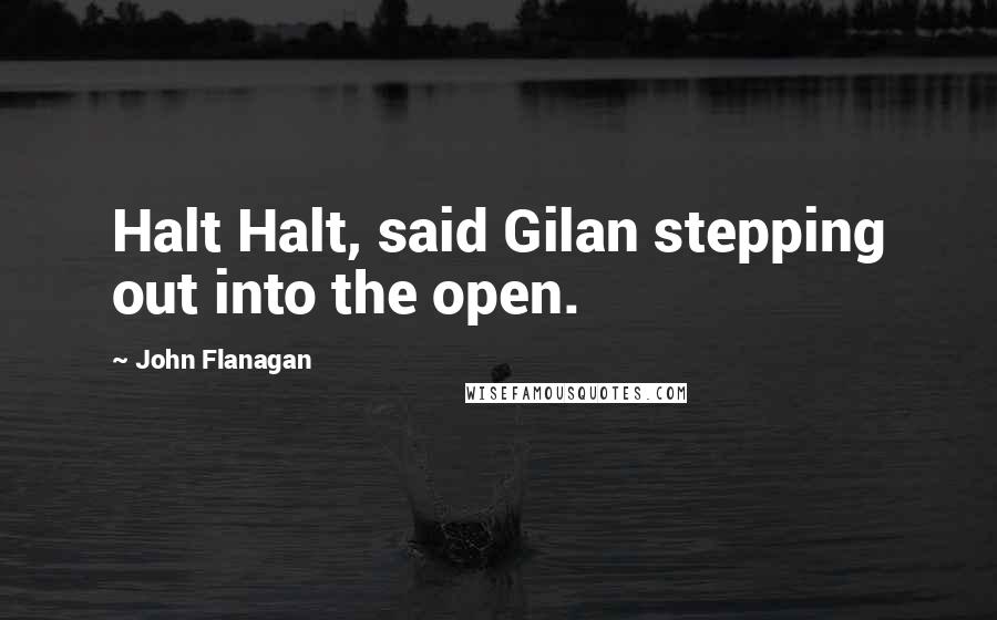 John Flanagan Quotes: Halt Halt, said Gilan stepping out into the open.