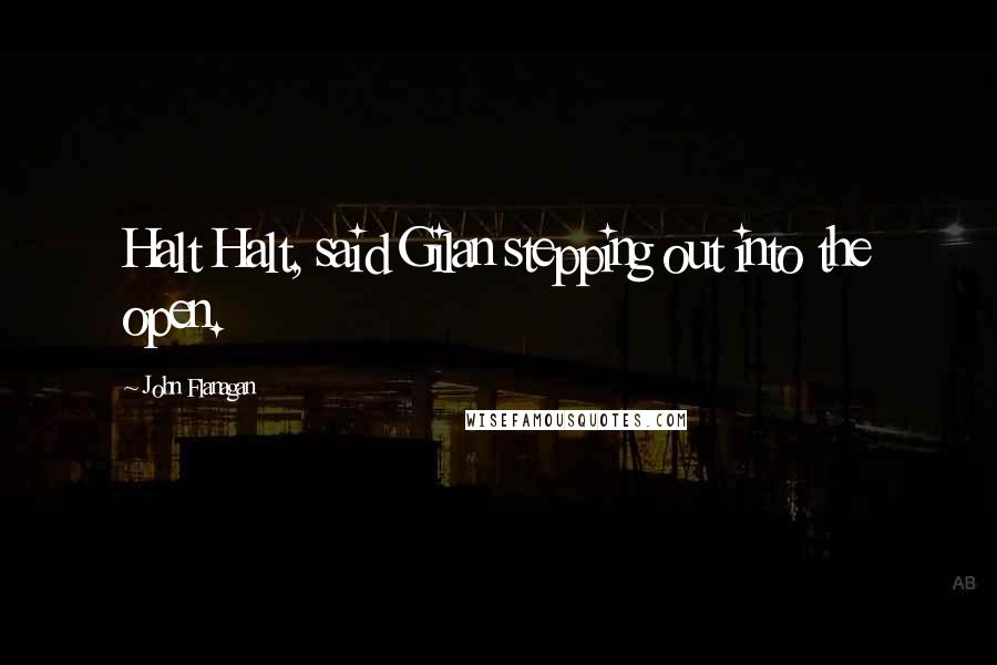 John Flanagan Quotes: Halt Halt, said Gilan stepping out into the open.