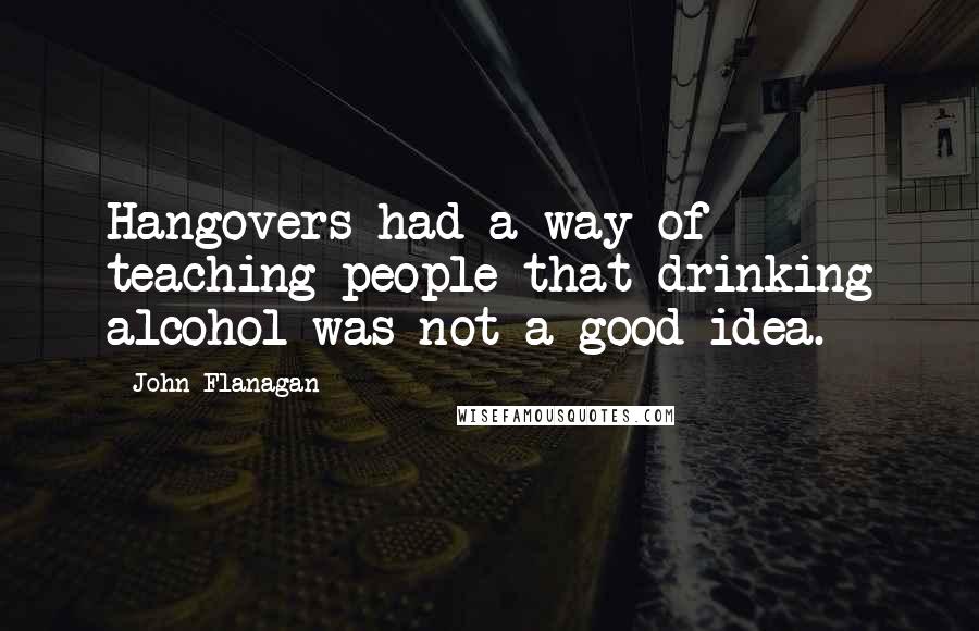 John Flanagan Quotes: Hangovers had a way of teaching people that drinking alcohol was not a good idea.