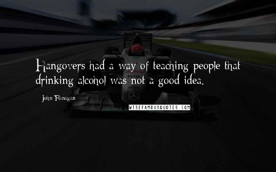 John Flanagan Quotes: Hangovers had a way of teaching people that drinking alcohol was not a good idea.