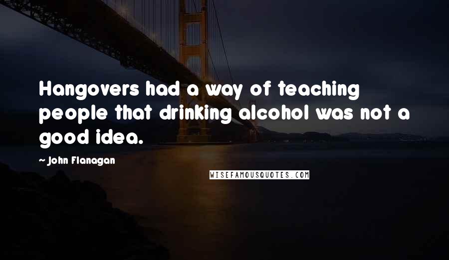 John Flanagan Quotes: Hangovers had a way of teaching people that drinking alcohol was not a good idea.