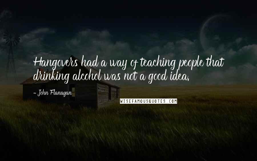 John Flanagan Quotes: Hangovers had a way of teaching people that drinking alcohol was not a good idea.