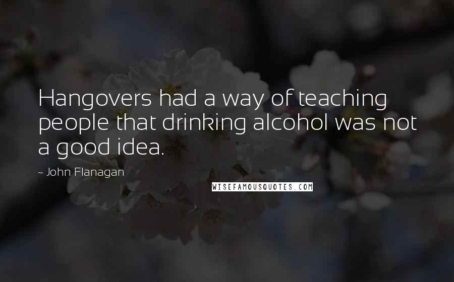 John Flanagan Quotes: Hangovers had a way of teaching people that drinking alcohol was not a good idea.