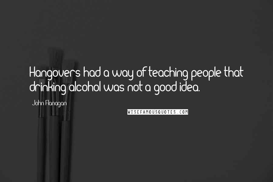 John Flanagan Quotes: Hangovers had a way of teaching people that drinking alcohol was not a good idea.