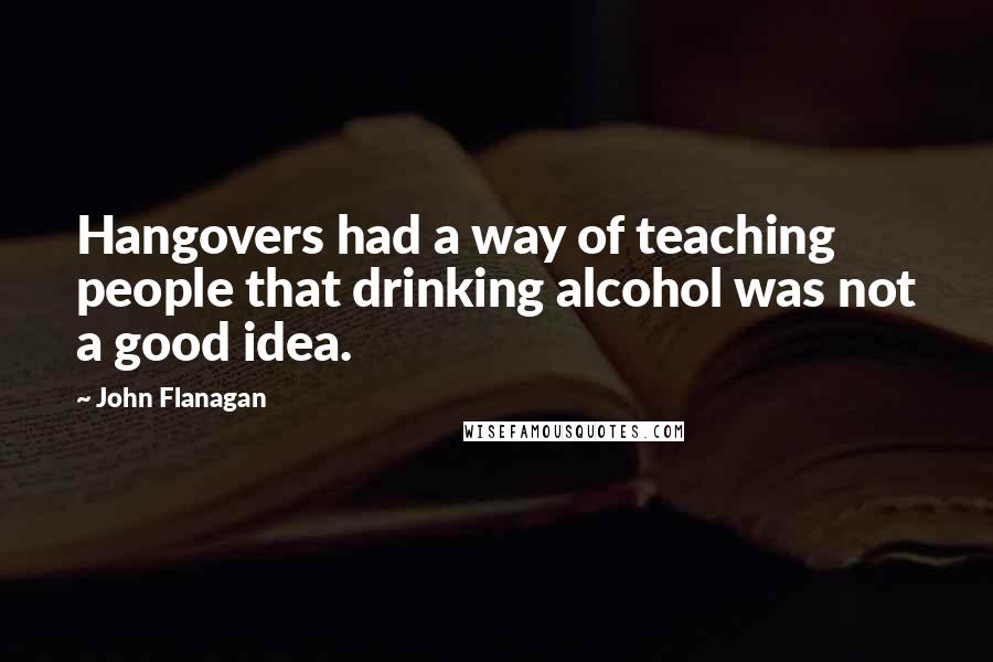 John Flanagan Quotes: Hangovers had a way of teaching people that drinking alcohol was not a good idea.