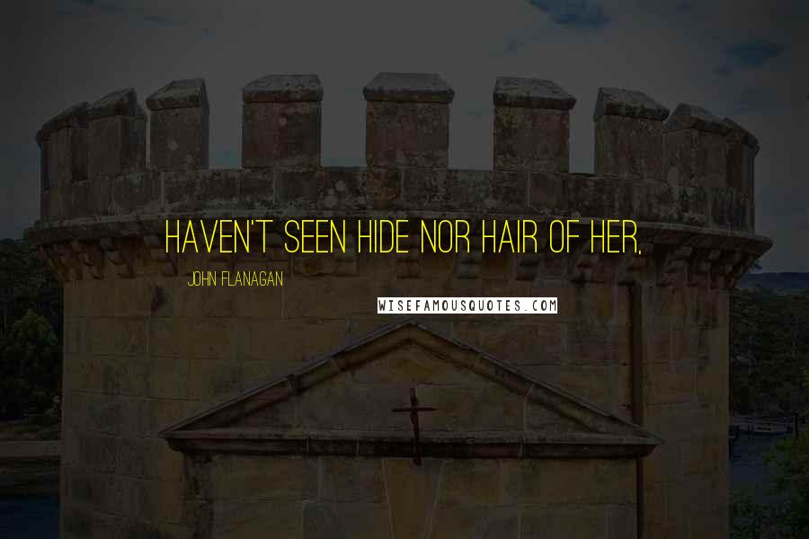 John Flanagan Quotes: haven't seen hide nor hair of her,