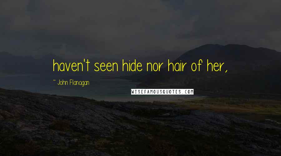 John Flanagan Quotes: haven't seen hide nor hair of her,