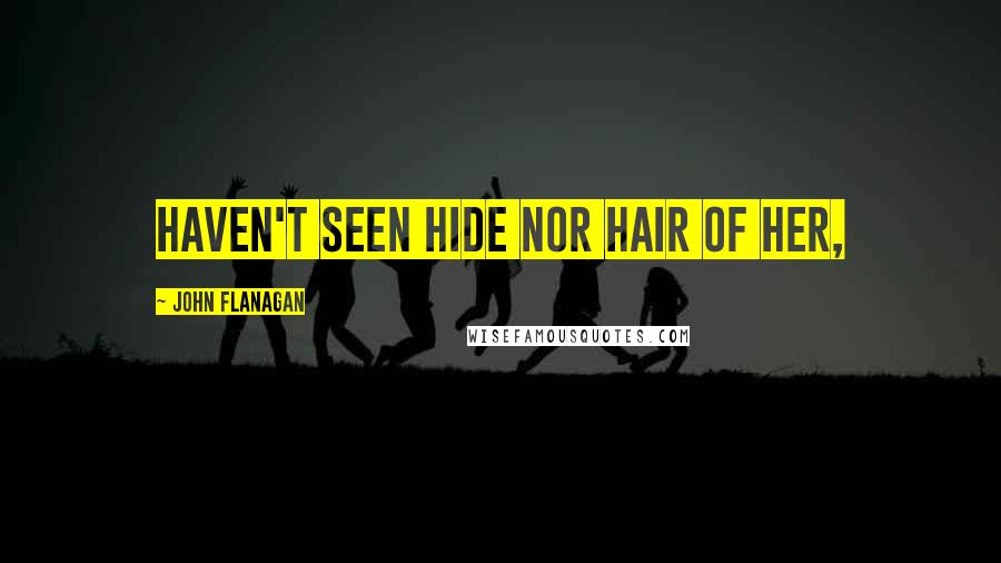 John Flanagan Quotes: haven't seen hide nor hair of her,
