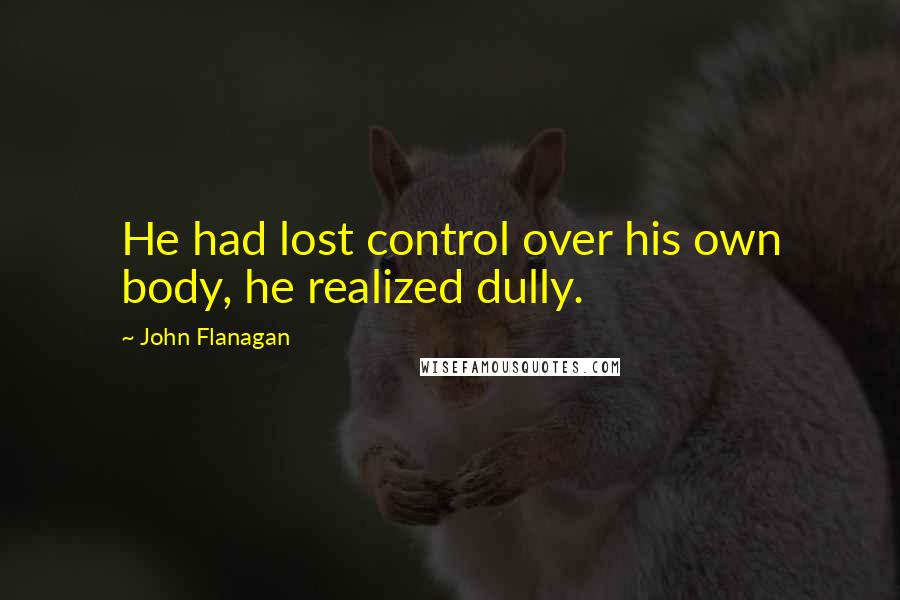 John Flanagan Quotes: He had lost control over his own body, he realized dully.