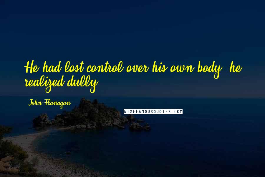 John Flanagan Quotes: He had lost control over his own body, he realized dully.
