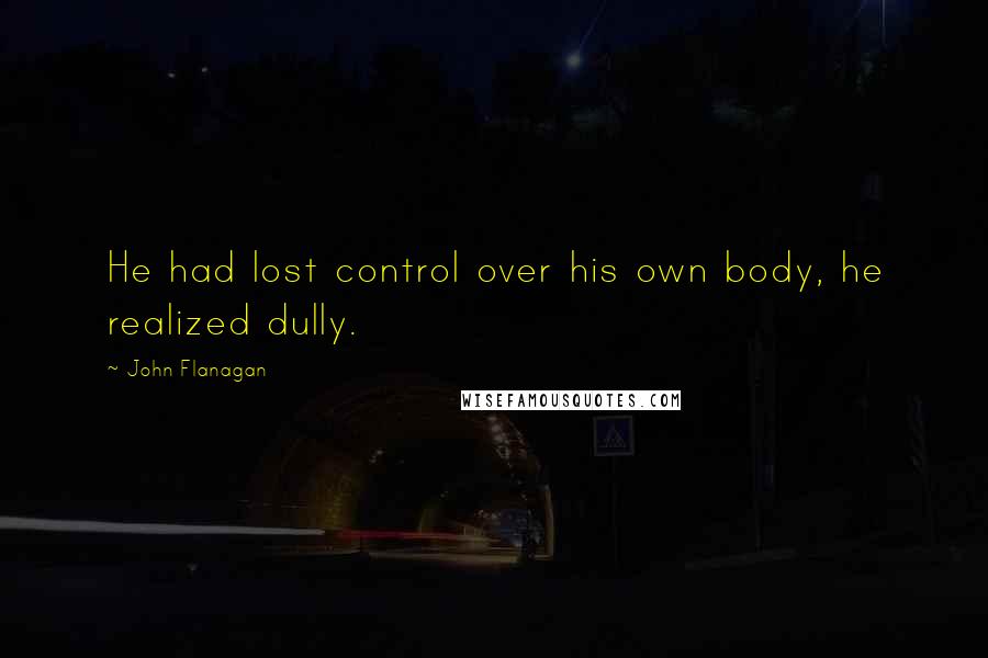 John Flanagan Quotes: He had lost control over his own body, he realized dully.