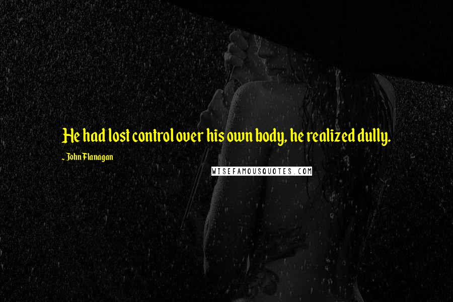 John Flanagan Quotes: He had lost control over his own body, he realized dully.