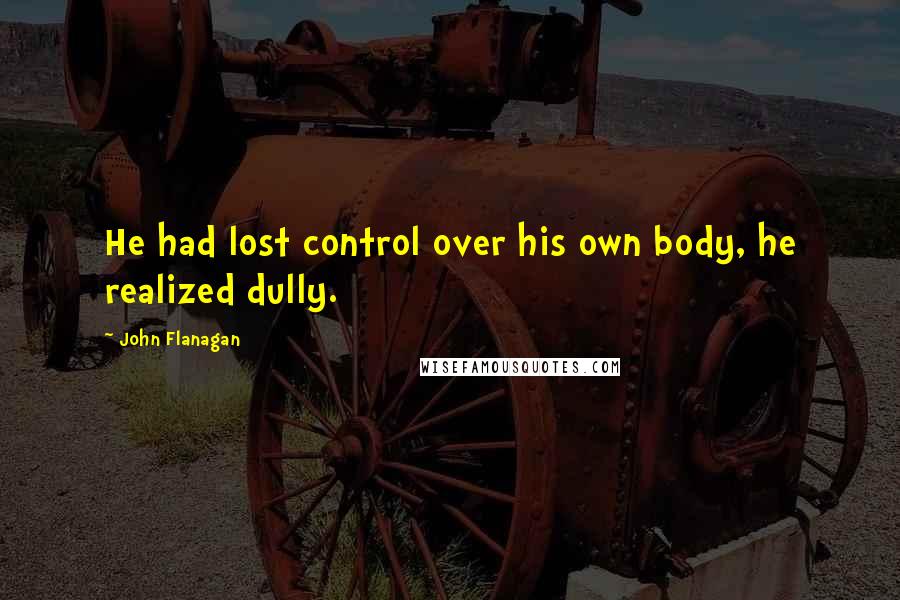 John Flanagan Quotes: He had lost control over his own body, he realized dully.