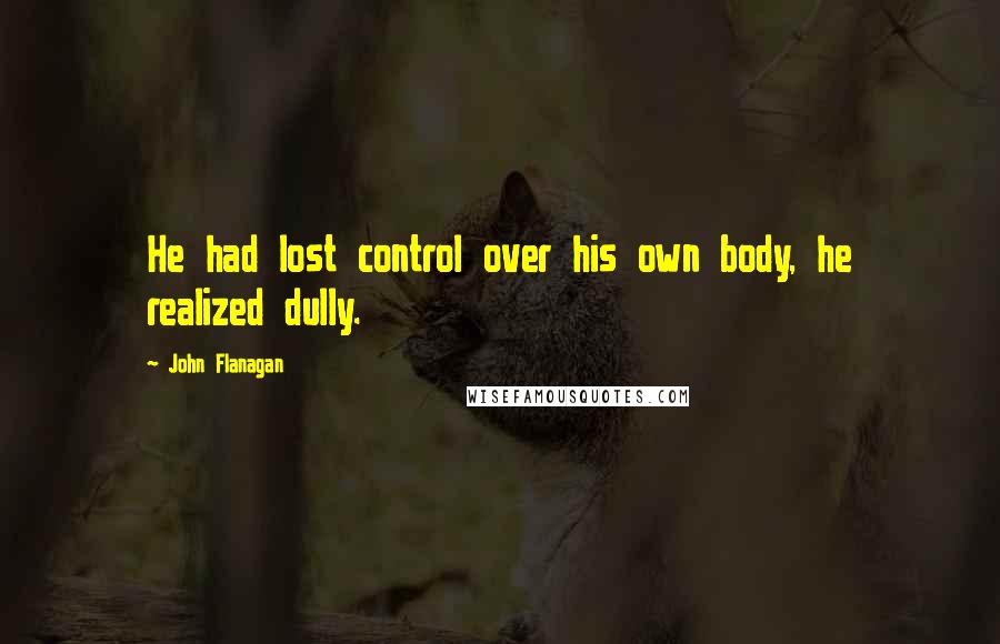 John Flanagan Quotes: He had lost control over his own body, he realized dully.