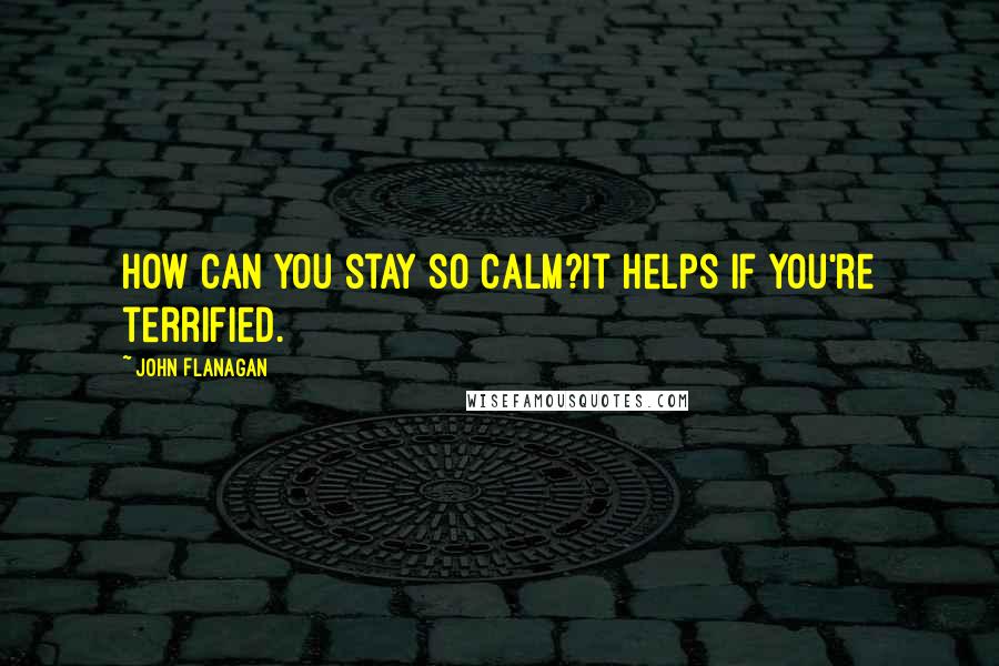John Flanagan Quotes: How can you stay so calm?It helps if you're terrified.