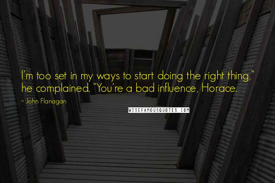 John Flanagan Quotes: I'm too set in my ways to start doing the right thing," he complained. "You're a bad influence, Horace.