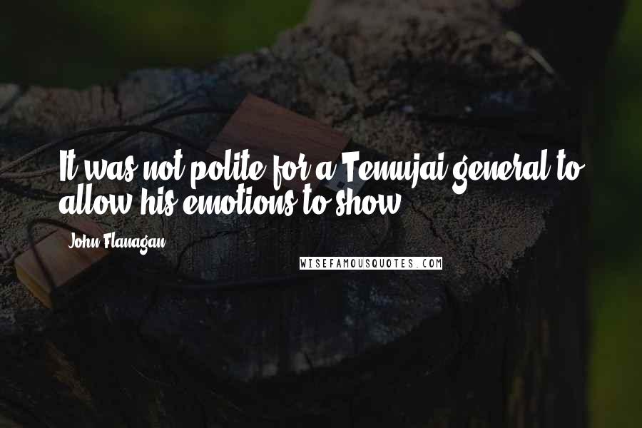 John Flanagan Quotes: It was not polite for a Temujai general to allow his emotions to show.