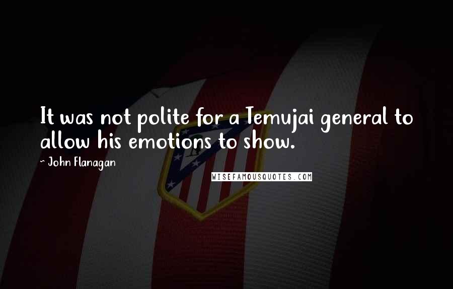 John Flanagan Quotes: It was not polite for a Temujai general to allow his emotions to show.