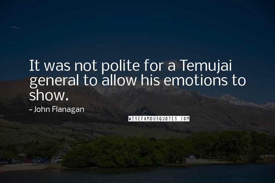 John Flanagan Quotes: It was not polite for a Temujai general to allow his emotions to show.