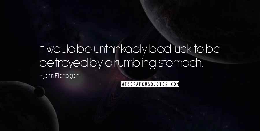 John Flanagan Quotes: It would be unthinkably bad luck to be betrayed by a rumbling stomach.