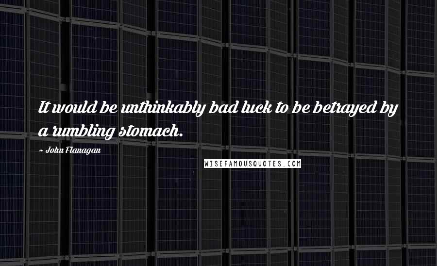 John Flanagan Quotes: It would be unthinkably bad luck to be betrayed by a rumbling stomach.