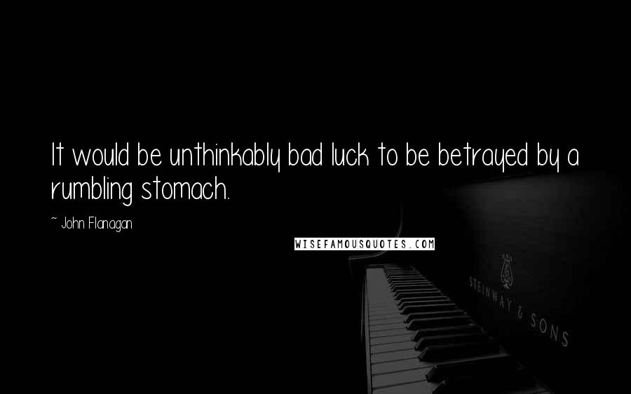 John Flanagan Quotes: It would be unthinkably bad luck to be betrayed by a rumbling stomach.