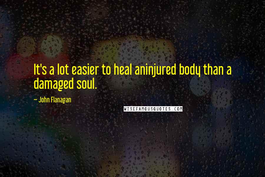John Flanagan Quotes: It's a lot easier to heal aninjured body than a damaged soul.