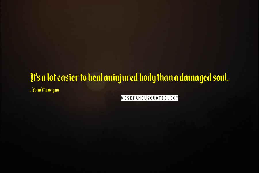John Flanagan Quotes: It's a lot easier to heal aninjured body than a damaged soul.
