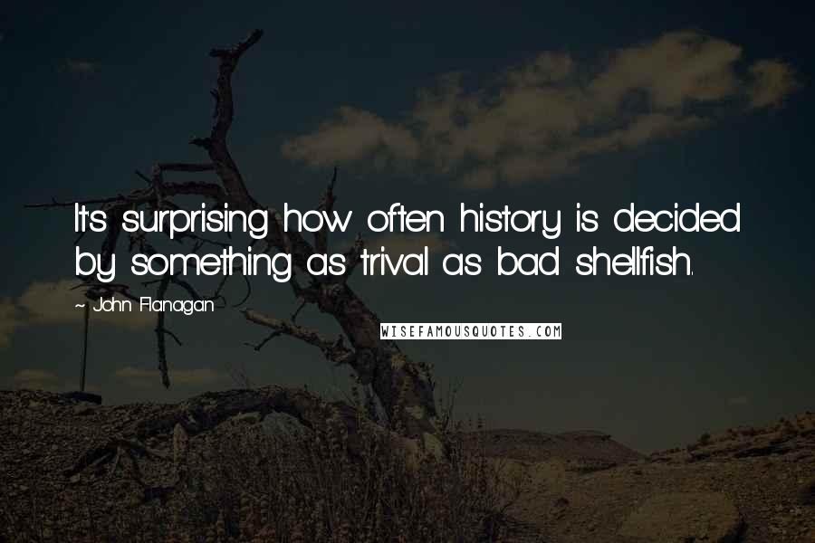 John Flanagan Quotes: It's surprising how often history is decided by something as trival as bad shellfish.