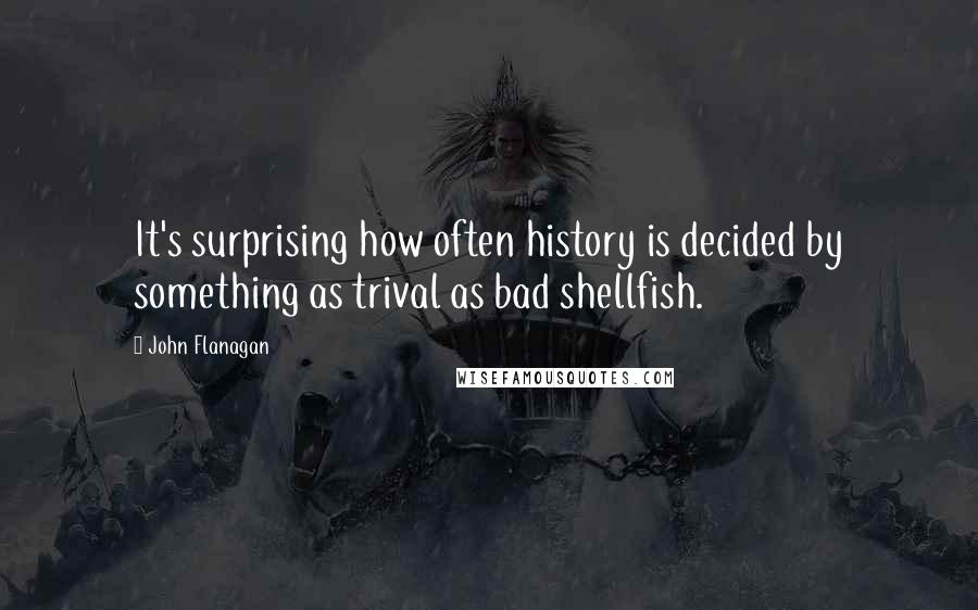 John Flanagan Quotes: It's surprising how often history is decided by something as trival as bad shellfish.