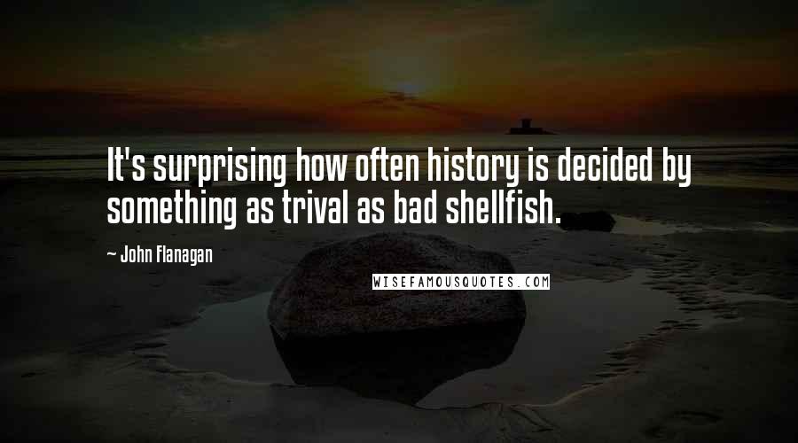 John Flanagan Quotes: It's surprising how often history is decided by something as trival as bad shellfish.