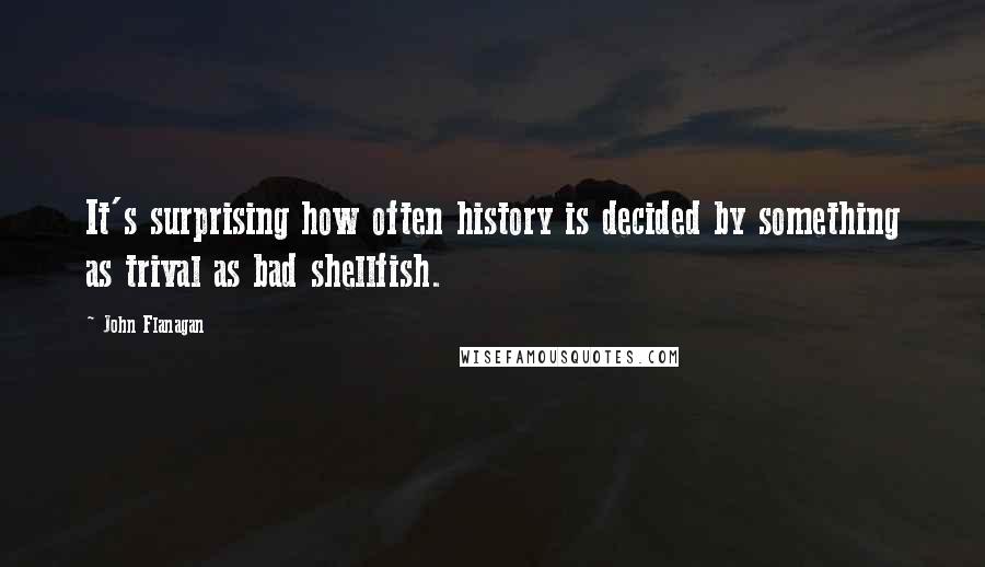 John Flanagan Quotes: It's surprising how often history is decided by something as trival as bad shellfish.