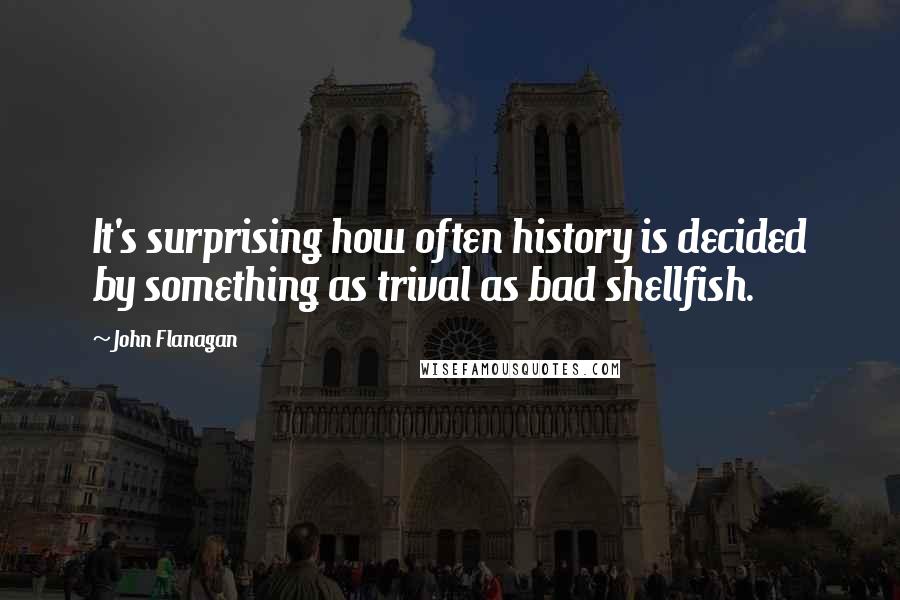 John Flanagan Quotes: It's surprising how often history is decided by something as trival as bad shellfish.