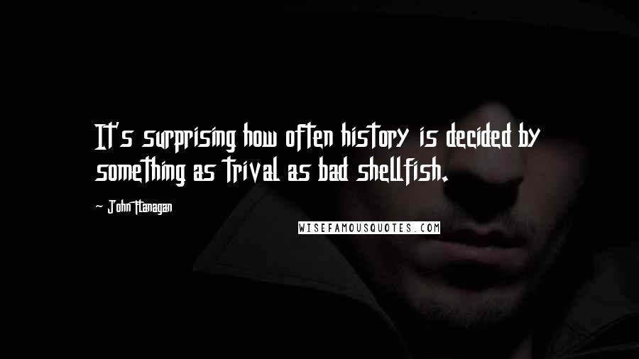 John Flanagan Quotes: It's surprising how often history is decided by something as trival as bad shellfish.
