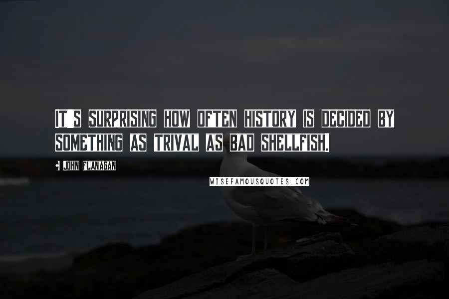 John Flanagan Quotes: It's surprising how often history is decided by something as trival as bad shellfish.