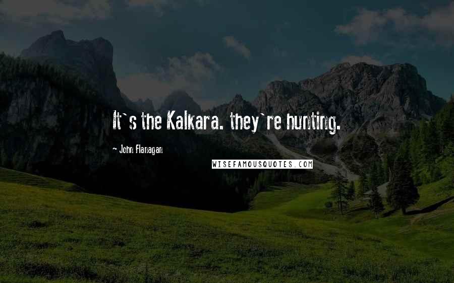 John Flanagan Quotes: It's the Kalkara. they're hunting.