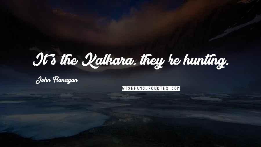 John Flanagan Quotes: It's the Kalkara. they're hunting.