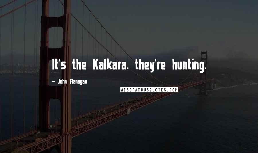 John Flanagan Quotes: It's the Kalkara. they're hunting.