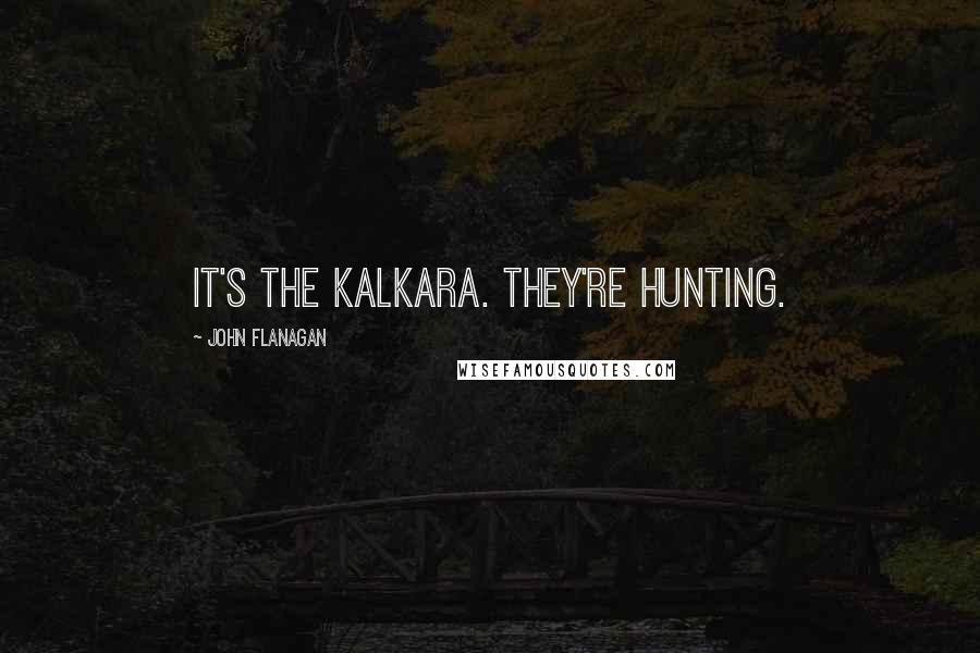 John Flanagan Quotes: It's the Kalkara. they're hunting.