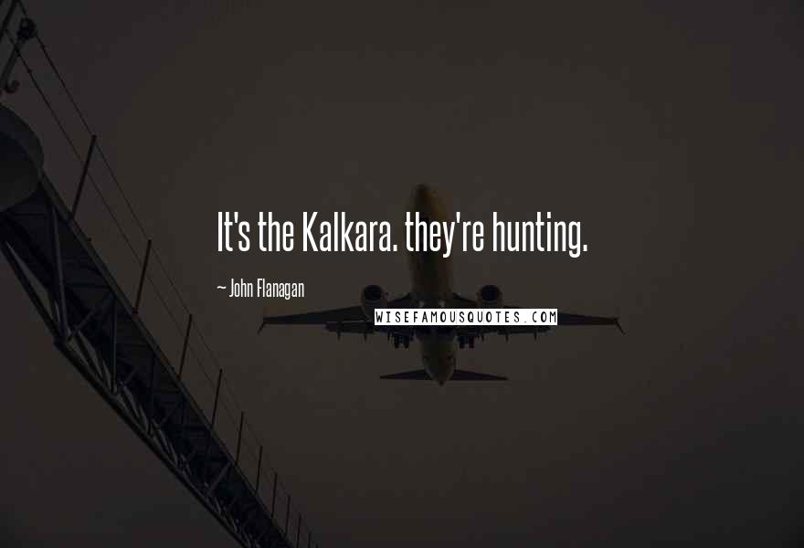 John Flanagan Quotes: It's the Kalkara. they're hunting.